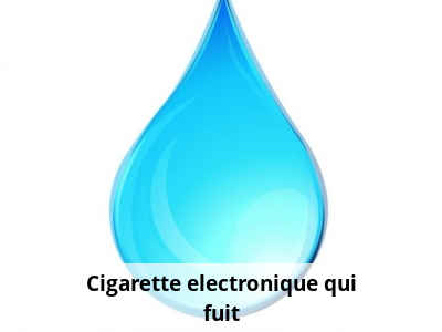 Cigarette electronique qui fuit