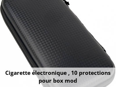 Cigarette électronique : 10 protections pour box mod