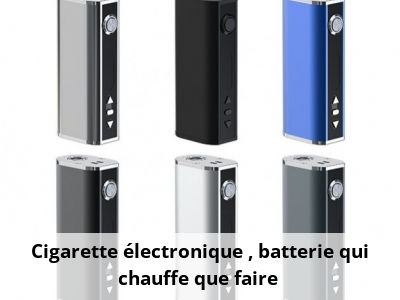 Cigarette électronique : batterie qui chauffe, que faire ?
