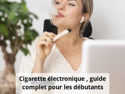 Cigarette électronique : guide complet pour les débutants