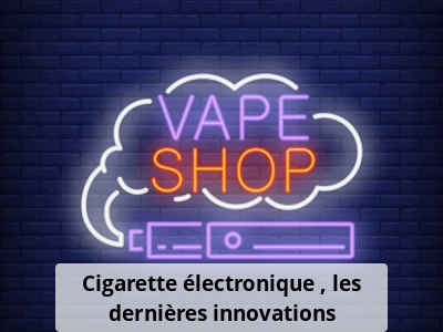 Cigarette électronique : les dernières innovations