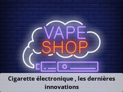 Cigarette électronique : les dernières innovations