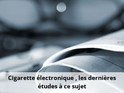 Cigarette électronique : les dernières études à ce sujet