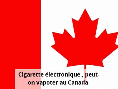 Cigarette électronique : peut-on vapoter au Canada ?