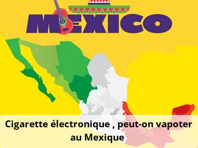 Cigarette électronique : peut-on vapoter au Mexique ?