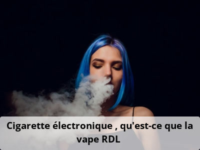 Cigarette électronique : qu’est-ce que la vape RDL ?