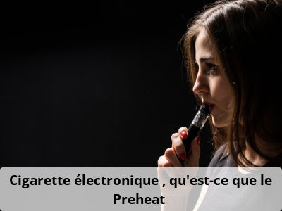 Cigarette électronique : qu’est-ce que le Preheat ?