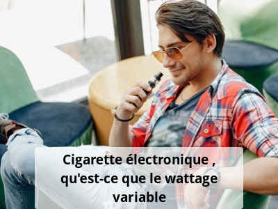 Cigarette électronique : qu’est-ce que le wattage variable