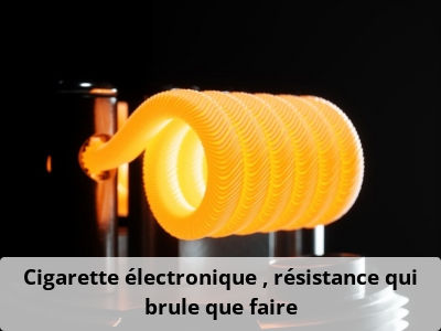 Cigarette électronique : résistance qui brûle, que faire