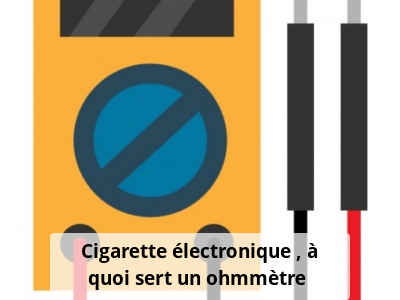 Cigarette électronique : à quoi sert un ohmmètre ?