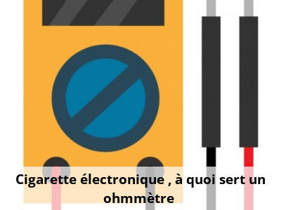 Cigarette électronique : à quoi sert un ohmmètre ?