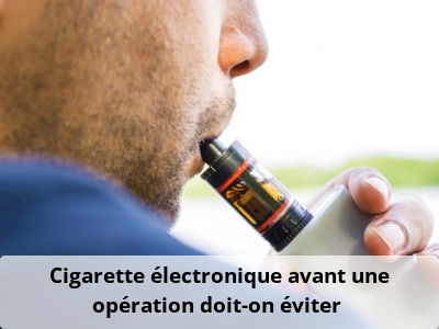 Cigarette électronique avant une opération, doit-on éviter ?