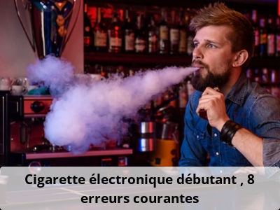 Cigarette électronique débutant : 8 erreurs courantes