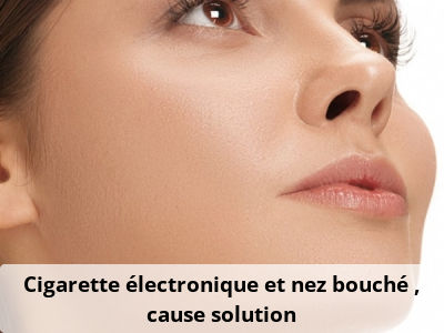 Cigarette électronique et nez bouché : cause, solution
