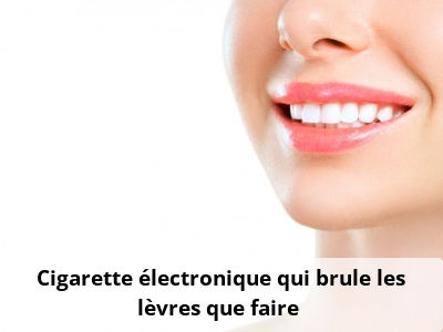 Cigarette électronique qui brûle les lèvres, que faire ?