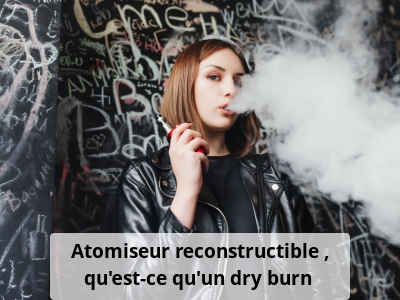 Atomiseur reconstructible : qu’est-ce qu’un dry burn ?