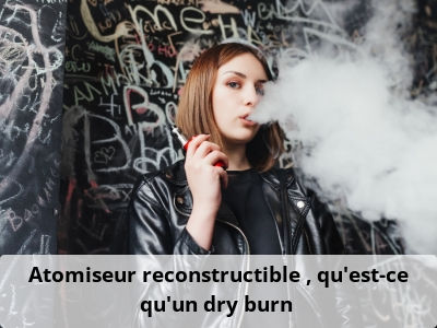 Atomiseur reconstructible : qu’est-ce qu’un dry burn ?