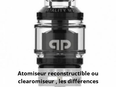 Atomiseur reconstructible ou clearomiseur : les différences