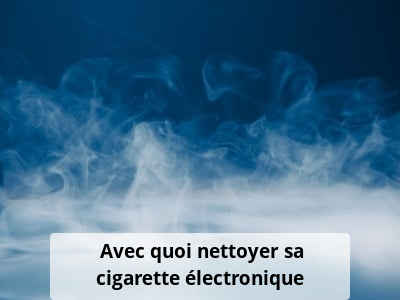 Avec quoi nettoyer sa cigarette électronique ?