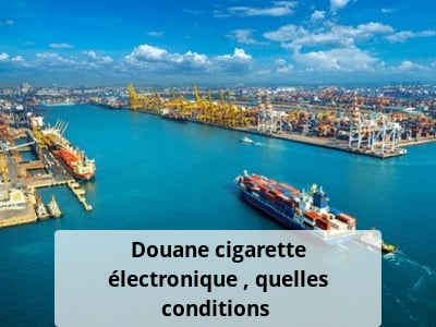 Douane cigarette électronique : quelles conditions ?