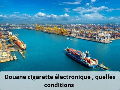 Douane cigarette électronique : quelles conditions ?