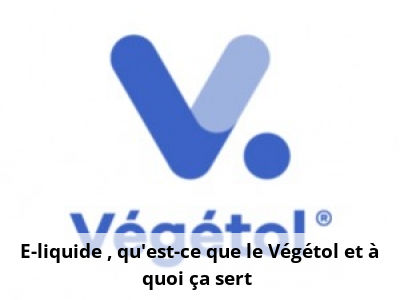 E-liquide : qu'est-ce que le Végétol et à quoi ça sert ?
