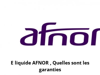 E liquide AFNOR : Quelles sont les garanties