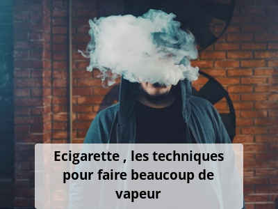 Ecigarette : les techniques pour faire beaucoup de vapeur