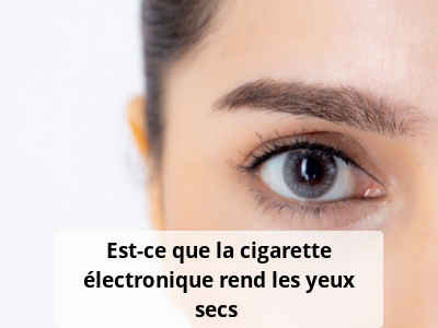 Est-ce que la cigarette électronique rend les yeux secs ?