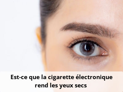 Est-ce que la cigarette électronique rend les yeux secs ?