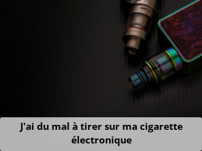 J’ai du mal à tirer sur ma cigarette électronique
