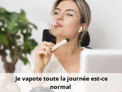 Je vapote toute la journée, est-ce normal ?