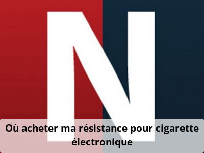 Où acheter ma résistance pour cigarette électronique