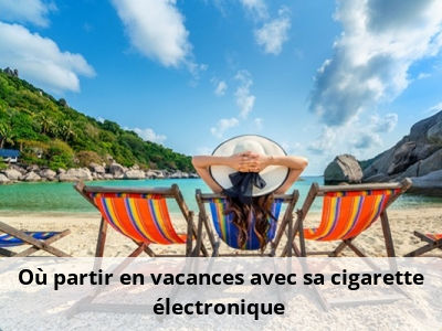 Où partir en vacances avec sa cigarette électronique ?