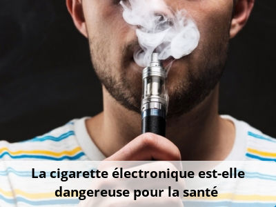 La cigarette électronique est-elle dangereuse pour la santé ?