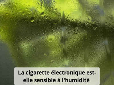La cigarette électronique est-elle sensible à l'humidité ? - Neovapo
