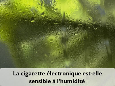 La cigarette électronique est-elle sensible à l’humidité ?