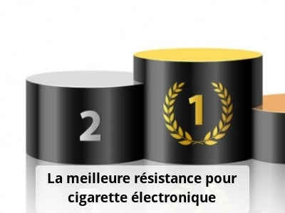 La meilleure résistance pour cigarette électronique
