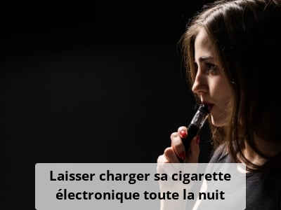 Laisser charger sa cigarette électronique toute la nuit
