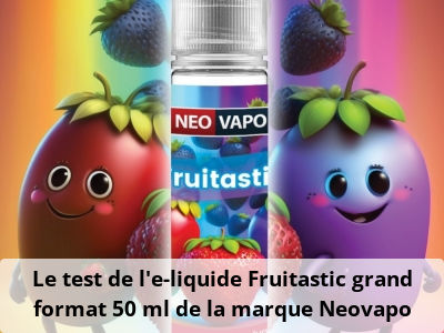 Le test de l’e-liquide Fruitastic grand format 50 ml de la marque Neovapo