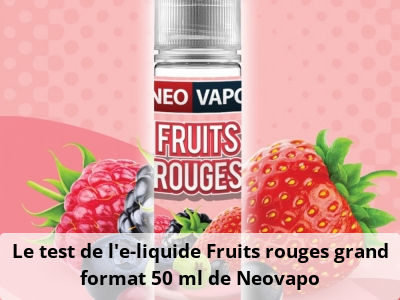Le test de l’e-liquide Fruits rouges grand format 50 ml de Neovapo