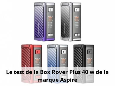 Le test de la Box Rover Plus 40 w de la marque Aspire
