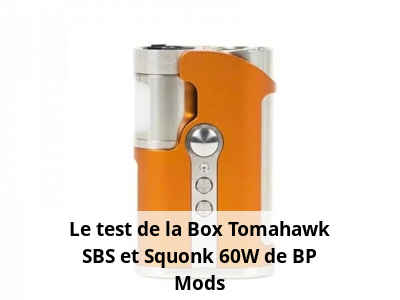 Le test de la Box Tomahawk SBS et Squonk 60W de BP Mods
