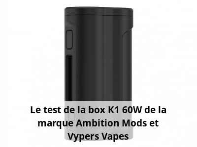 Le test de la box K1 60W de la marque Ambition Mods et Vypers Vapes