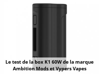 Le test de la box K1 60W de la marque Ambition Mods et Vypers Vapes