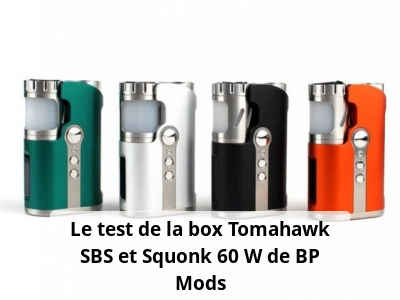 Le test de la box Tomahawk SBS et Squonk 60 W de BP Mods