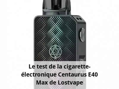 Le test de la cigarette-électronique Centaurus E40 Max de Lostvape
