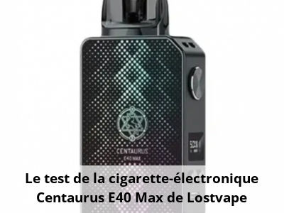 Le test de la cigarette-électronique Centaurus E40 Max de Lostvape