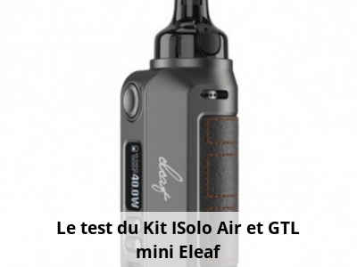 Le test du Kit ISolo Air et GTL mini Eleaf