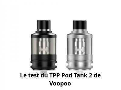 Le test du TPP Pod Tank 2 de Voopoo